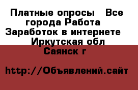 Платные опросы - Все города Работа » Заработок в интернете   . Иркутская обл.,Саянск г.